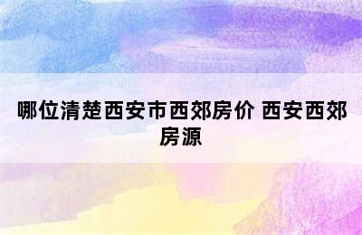 哪位清楚西安市西郊房价 西安西郊房源